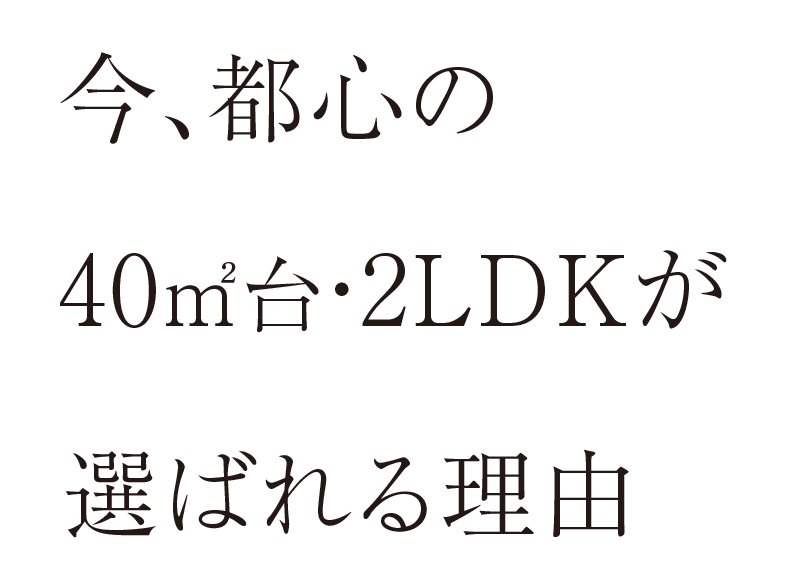 今、都心の40㎡台・2LDKが選ばれる理由